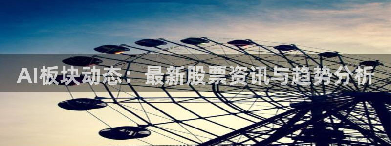 AI板块动态：最新股票资讯与趋势分析