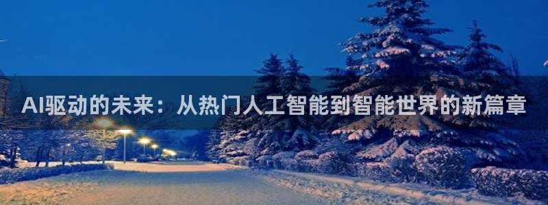 AI驱动的未来：从热门人工智能到智能世界的新篇章