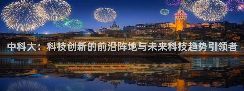 中科大：科技创新的前沿阵地与未来科技趋势引领者