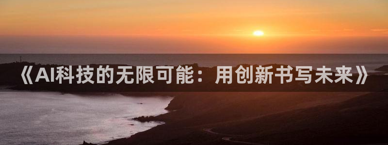 《AI科技的无限可能：用创新书写未来》