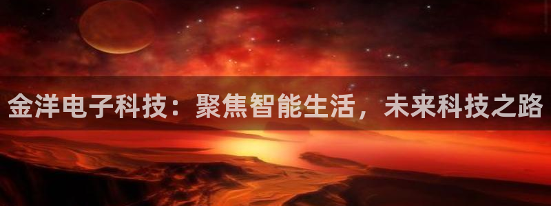 金洋电子科技：聚焦智能生活，未来科技之路