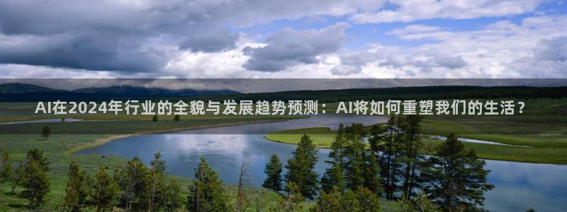 AI在2024年行业的全貌与发展趋势预测：AI将如何重塑我们的生活？