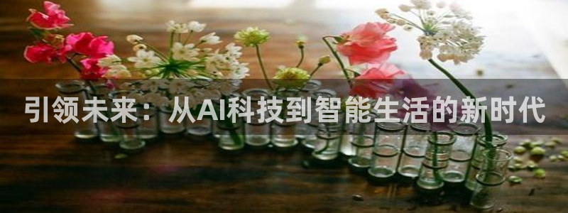 引领未来：从AI科技到智能生活的新时代