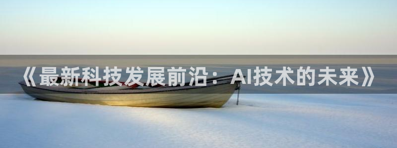 《最新科技发展前沿：AI技术的未来》