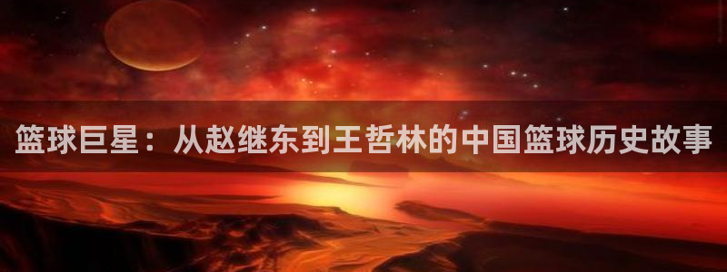 篮球巨星：从赵继东到王哲林的中国篮球历史故事