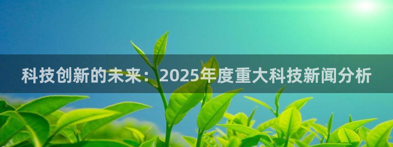 科技创新的未来：2025年度重大科技新闻分析