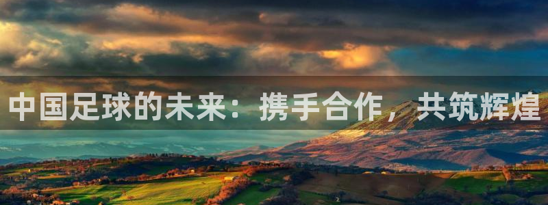 中国足球的未来：携手合作，共筑辉煌