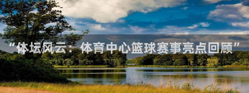 “体坛风云：体育中心篮球赛事亮点回顾”