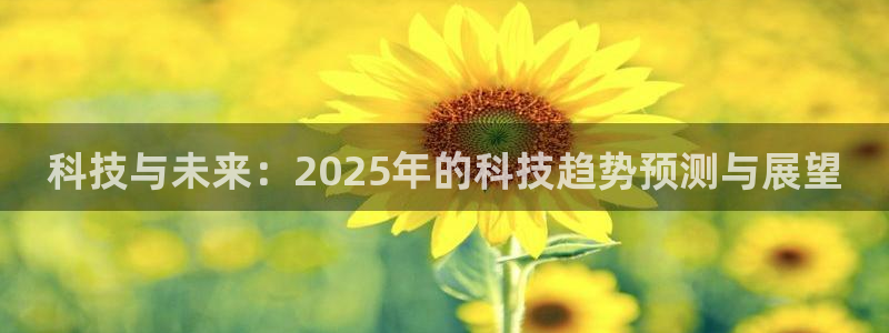 科技与未来：2025年的科技趋势预测与展望