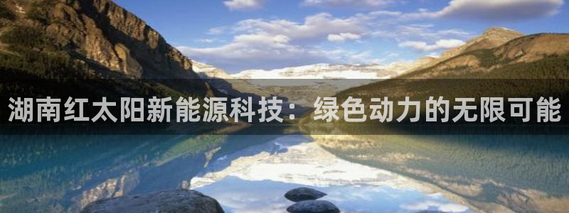 湖南红太阳新能源科技：绿色动力的无限可能