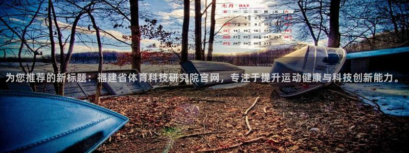 为您推荐的新标题：福建省体育科技研究院官网，专注于提升运动健康与科技创新能力。