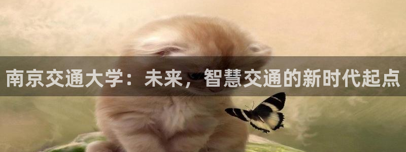 南京交通大学：未来，智慧交通的新时代起点