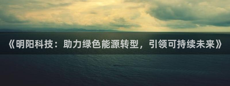 《明阳科技：助力绿色能源转型，引领可持续未来》