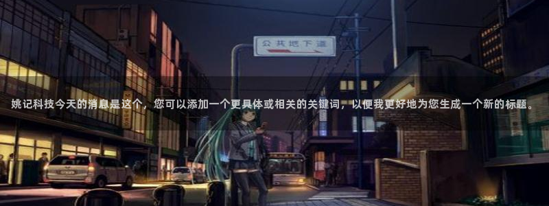 姚记科技今天的消息是这个，您可以添加一个更具体或相关的关键词，以便我更好地为您生成一个新的标题。